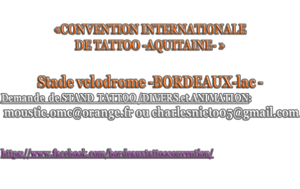 «CONVENTION INTERNATIONALE DE TATTOO -AQUITAINE- »   Stade velodrome -BORDEAUX-lac - Demande  de STAND  TATTOO /DIVERS et ANIMATION:  moustic.omc@orange.fr ou charlesnieto05@gmail.com   https://www.facebook.com/bordeauxtattooconvention/