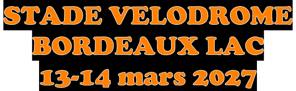 STADE VELODROME  BORDEAUX LAC  13-14 mars 2027